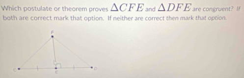 Which postulate or theorem proves △ CFE and △ DFE are congruent? If 
both are correct mark that option. If neither are correct then mark that option.