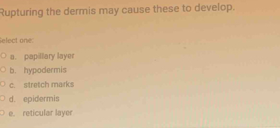 Solved: Rupturing the dermis may cause these to develop. Select one: a ...