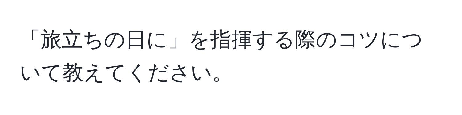 「旅立ちの日に」を指揮する際のコツについて教えてください。