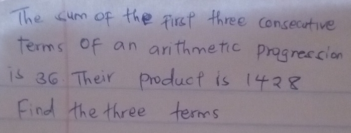 The sum of the first three consecative 
terms of an arithmetic pragression 
is 36. Their product is 1428
Find the three terms