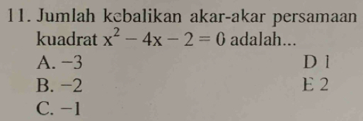 Jumlah kcbalikan akar-akar persamaan
kuadrat x^2-4x-2=0 adalah...
A. −3 D 1
B. −2 E 2
C. -1