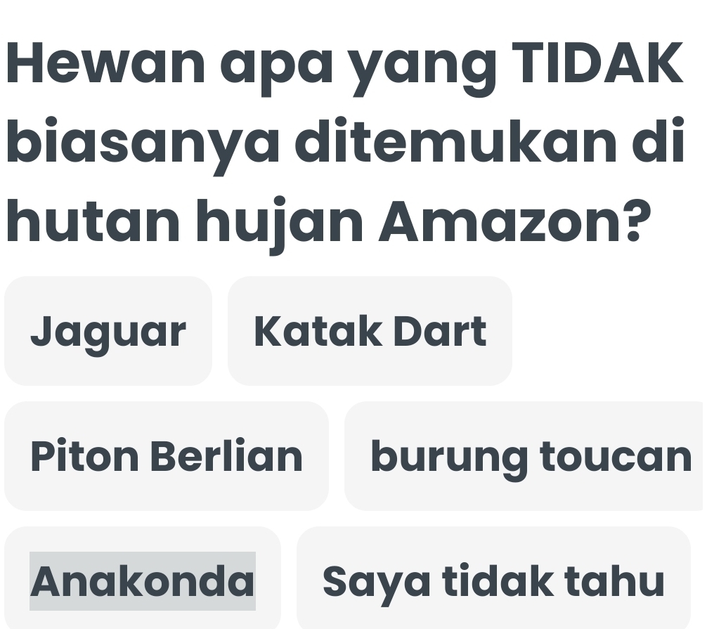 Hewan apa yang TIDAK
biasanya ditemukan di
hutan hujan Amazon?
Jaguar Katak Dart
Piton Berlian burung toucan
Anakonda Saya tidak tahu