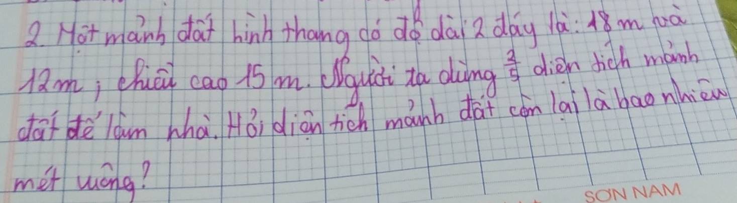 Hot manh dat hinh thang dó dó dài2 day là:Am bà 
l.m; chuci cao 15 m. Wquii to dàing  2/5  dien dich manb 
dafdè láun hhà Hǒi diān tich mánh dài cón lailà baonhièu 
met wong?