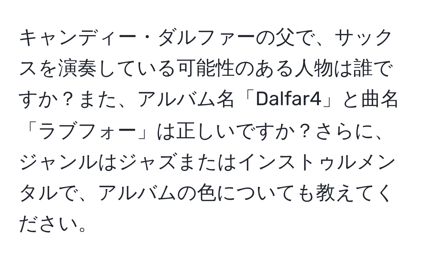 キャンディー・ダルファーの父で、サックスを演奏している可能性のある人物は誰ですか？また、アルバム名「Dalfar4」と曲名「ラブフォー」は正しいですか？さらに、ジャンルはジャズまたはインストゥルメンタルで、アルバムの色についても教えてください。