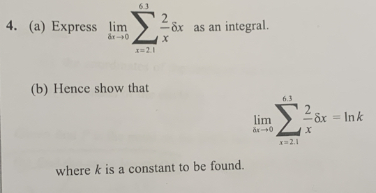 Express limlimits _8xto 0sumlimits _(x=21)^(63) 2/x dx as an integral. 
(b) Hence show that
limlimits _nto 0sumlimits _xto 2 2/x delta x=ln k
where k is a constant to be found.