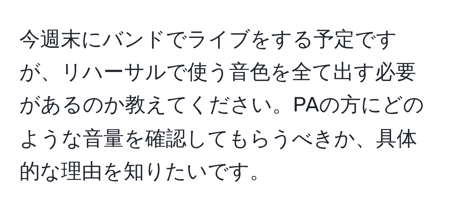 今週末にバンドでライブをする予定ですが、リハーサルで使う音色を全て出す必要があるのか教えてください。PAの方にどのような音量を確認してもらうべきか、具体的な理由を知りたいです。