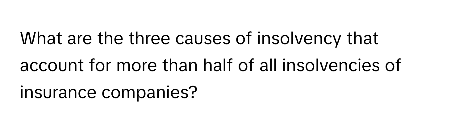 What are the three causes of insolvency that account for more than half of all insolvencies of insurance companies?