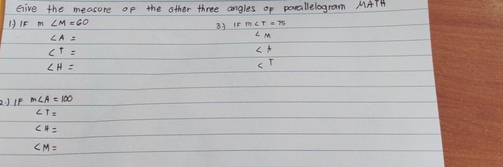 Give the measore of the other three angles of parallelogram MATH
()IF m∠ M=60
∠ A= 3. J IF
∠ M
C^t=
∠ A
∠ H=

2. )IF m∠ A=100
∠ T=
∠ H=
∠ M=