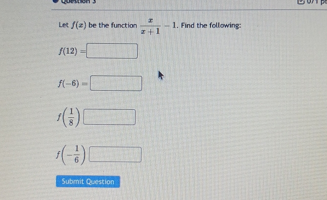 Let f(x) be the function  x/x+1 -1. Find the following:
f(12)=□
f(-6)=□
f( 1/8 ) □
f(- 1/6 )□
Submit Question