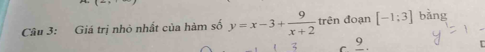 Giá trị nhỏ nhất của hàm số y=x-3+ 9/x+2  trên đoạn [-1;3] bǎng
3 c. º.