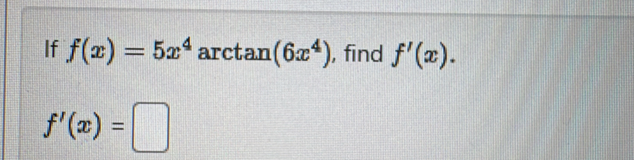 If f(x)=5x^4 arct tan (6x^4) , find f'(x).
f'(x)=□