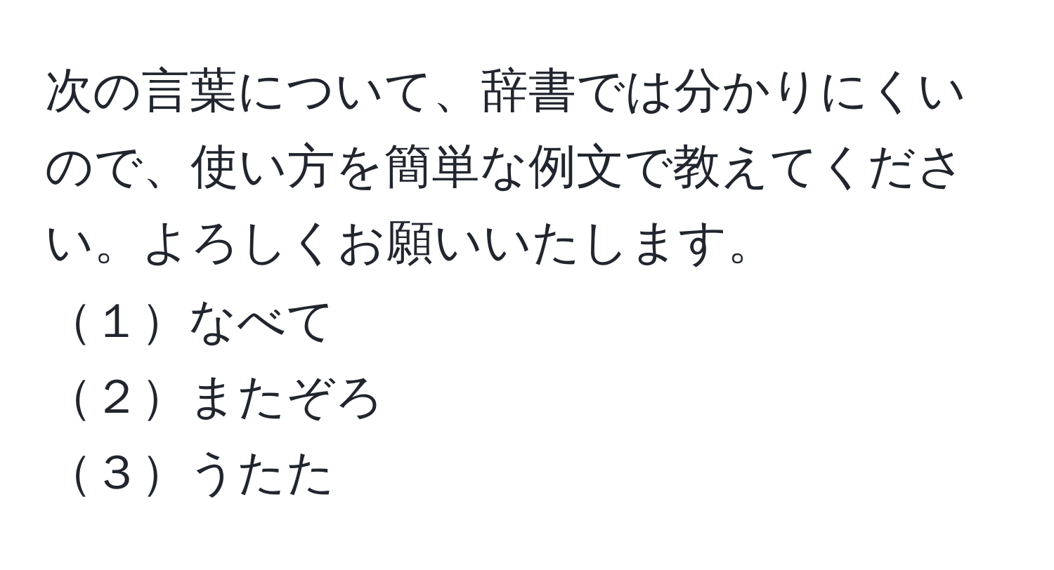 次の言葉について、辞書では分かりにくいので、使い方を簡単な例文で教えてください。よろしくお願いいたします。
１なべて
２またぞろ
３うたた