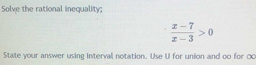 Solved: Solve the rational inequality; (x-7)/x-3 >0 State your answer ...