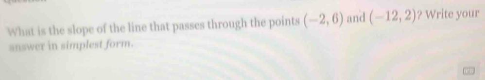 What is the slope of the line that passes through the points (-2,6) and (-12,2) ? Write your 
answer in simplest form.