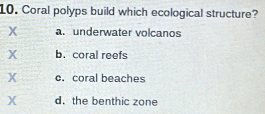 Coral polyps build which ecological structure?
X a. underwater volcanos
X b. coral reefs
X c. coral beaches
X d. the benthic zone