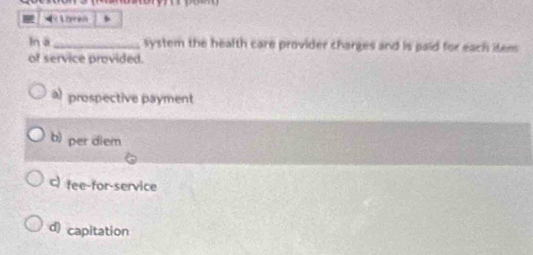 ln ā _system the health care provider charges and is paid for each item 
of service provided.
a) prospective payment
b) per diem
c) fee-for-service
d) capitation