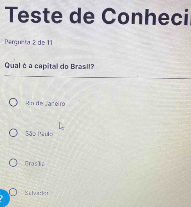 Teste de Conheci
Pergunta 2 de 11
Qual é a capital do Brasil?
Rio de Janeiro
São Paulo
Brasília
Salvador