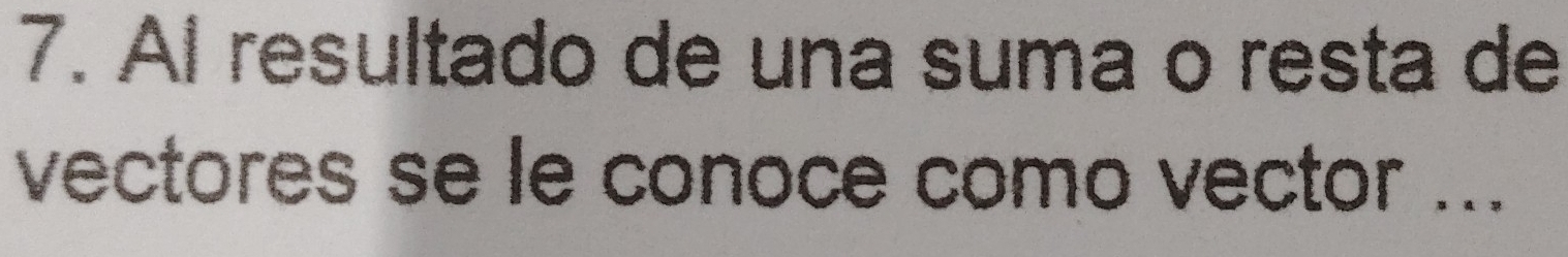 Al resultado de una suma o resta de 
vectores se le conoce como vector ...