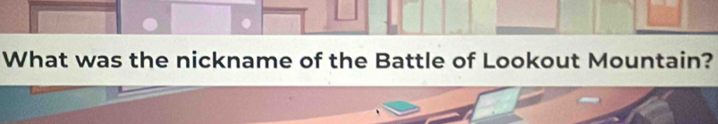 What was the nickname of the Battle of Lookout Mountain?