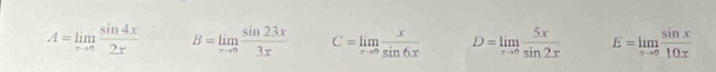 A=limlimits _xto 0 sin 4x/2x  B=limlimits _xto 0 sin 23x/3x  C=limlimits _xto 0 x/sin 6x  D=limlimits _xto 0 5x/sin 2x  E=limlimits _xto 0 sin x/10x 