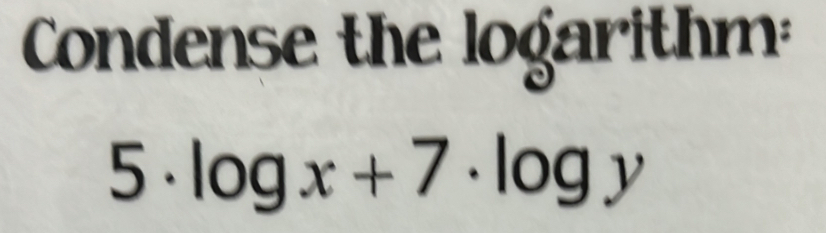 Condense the logarithm: 
5 . log x+7· log y