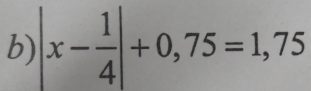 |x- 1/4 |+0,75=1,75