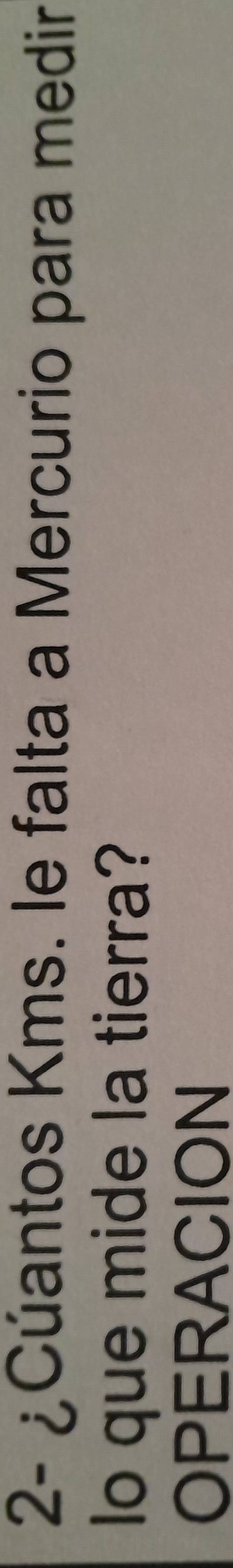 2- ¿Cúantos Kms. le falta a Mercurio para medir 
lo que mide la tierra? 
OPERACION