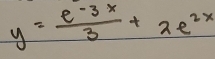 y= (e^(-3x))/3 +2e^(2x)