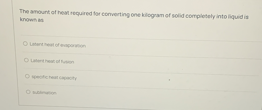 The amount of heat required for converting one kilogram of solid completely into liquid is
known as
Latent heat of evaporation
Latent heat of fusion
specific heat capacity
sublimation