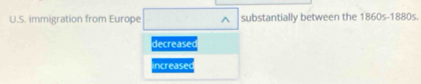 immigration from Europe ^ substantially between the 1860s-1880s.
decreased
increased