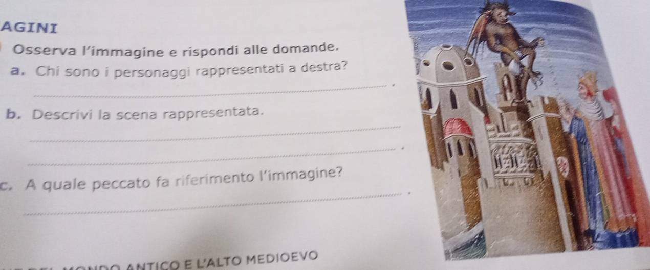 AGINI 
Osserva l’immagine e rispondi alle domande. 
_ 
a. Chi sono i personaggi rappresentati a destra? 
_ 
b. Descrivi la scena rappresentata. 
_ 
_ 
c. A quale peccato fa riferimento l'immagine? 
Antiço e L'ALTO Medioevo