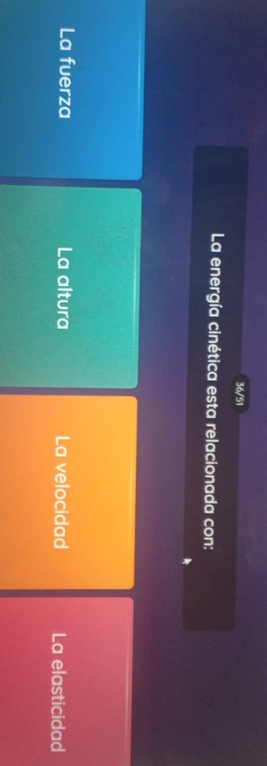 36/51
La energía cinética esta relacionada con:
La fuerza La altura La velocidad
La elasticidad