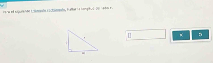 Para el siguiente triángulo rectángulo, hallar la longitud del lado x. 
× 5