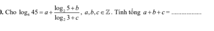 ). Cho log _645=a+frac log _25+blog _23+c, a, b, c∈ Z. Tính tổng a+b+c= _