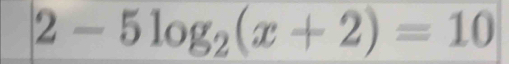 2-5log _2(x+2)=10