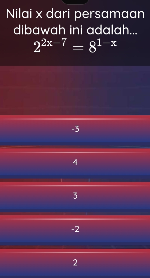 Nilai x dari persamaan
dibawah ini adalah...
2^(2x-7)=8^(1-x)
-3
4
3
-2
2