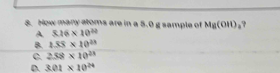 How many stoms are in a 5.0 g sample of Ma(OH)_a
A. 5.16* 10^(23)
B. 1.55* 10^(23)
C. 258* 10^(23)
D. 301* 10^(24)