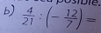 bosibie. 
b)  4/21 :(- 12/7 )=