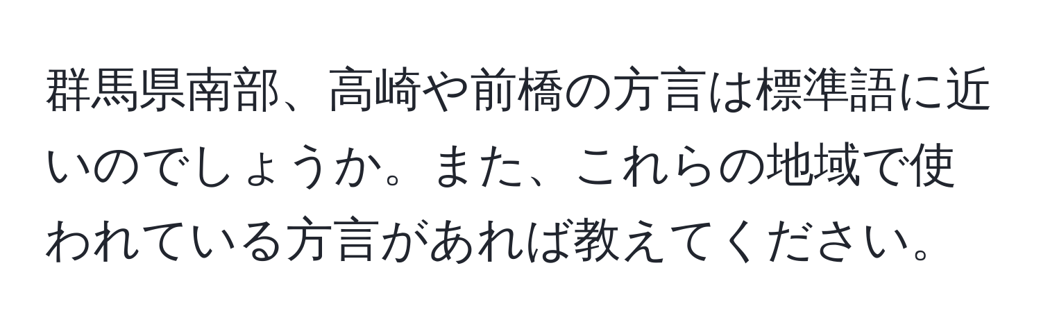 群馬県南部、高崎や前橋の方言は標準語に近いのでしょうか。また、これらの地域で使われている方言があれば教えてください。