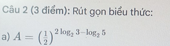 Rút gọn biểu thức: 
a) A=( 1/2 )^2log _23-log _25