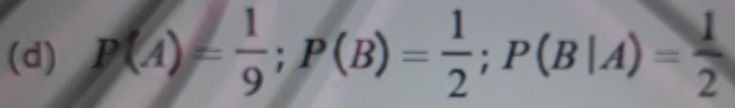 P(A)= 1/9 ; P(B)= 1/2 ; P(B|A)= 1/2 