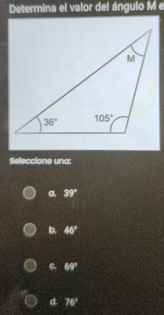 Determina el valor del ángulo M e
Seleccione una:
a, 39°
b, 46°
c. 69°
d 76°