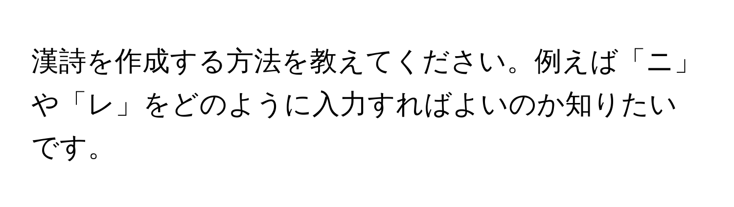 漢詩を作成する方法を教えてください。例えば「ニ」や「レ」をどのように入力すればよいのか知りたいです。