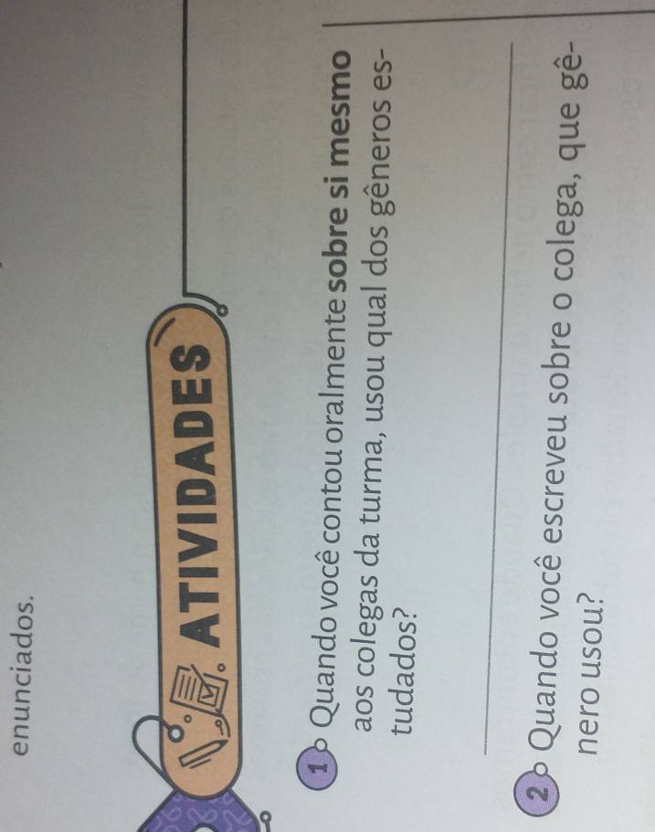 enunciados. 
ATIVIDADES 
1 º Quando você contou oralmente sobre si mesmo 
aos colegas da turma, usou qual dos gêneros es- 
tudados? 
_ 
2º Quando você escreveu sobre o colega, que gê- 
nero usou?