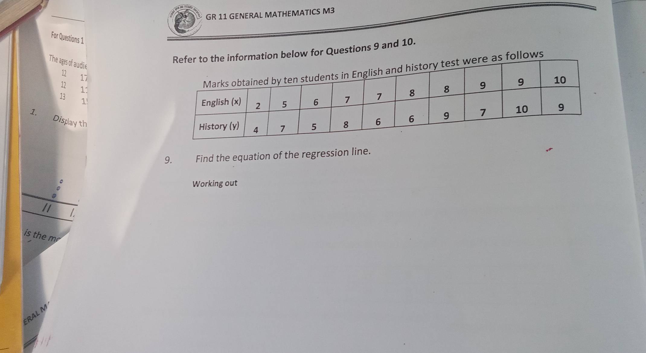 GR 11 GENERAL MATHEMATICS M3
For Questions 1
n below for Questions 9 and 10.
The ages of audie
12 17
12
lows
11
13 1!
1.
Display th
9. Find the equation of the regression line.
Working out
1.
is the m
ÉRAL M
_