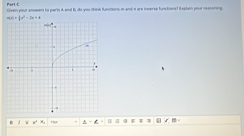 Given your answers to parts A and B, do you think functions m and π are inverse functions? Explain your reasoning.
n(x)= 1/4 x^2-2x+4
B 1 u X^2 x_2 15px