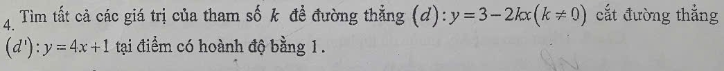 Tìm tất cả các giá trị của tham số k để đường thẳng . (d):y=3-2kx(k!= 0) cắt đường thắng
(d'):y=4x+1 tại điểm có hoành độ bằng 1.