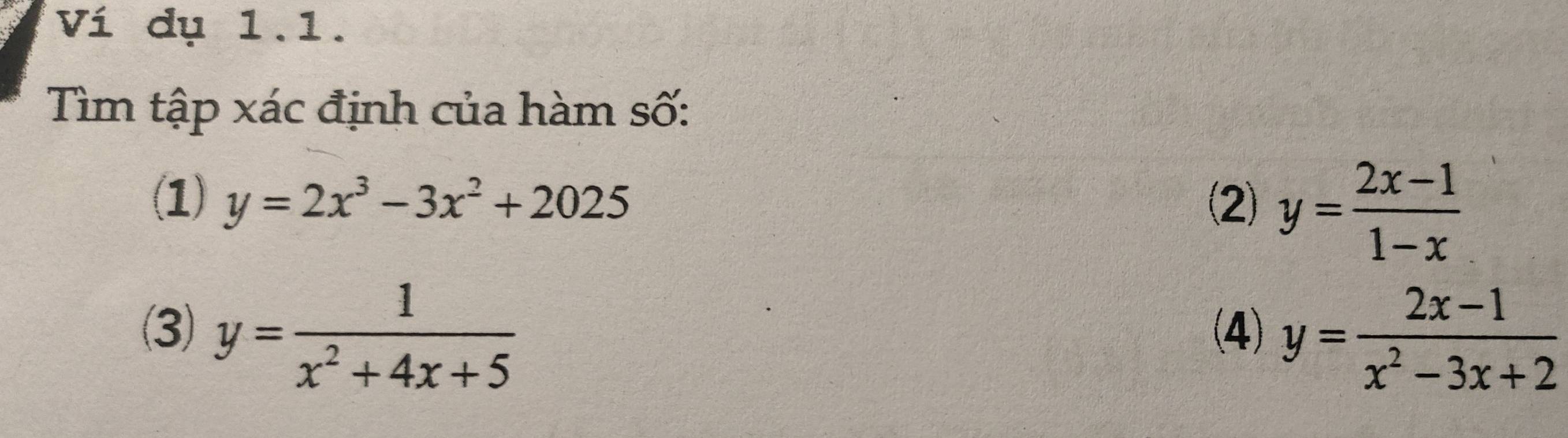 Ví dụ 1.1. 
Tìm tập xác định của hàm số: 
(1) y=2x^3-3x^2+2025 (2) y= (2x-1)/1-x 
(3) y= 1/x^2+4x+5  (4) y= (2x-1)/x^2-3x+2 