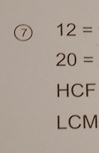 7 12=
20=
HCF
LCM