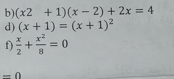 (x2+1)(x-2)+2x=4
d) (x+1)=(x+1)^2
f)  x/2 + x^2/8 =0
=0